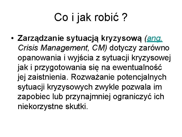 Co i jak robić ? • Zarządzanie sytuacją kryzysową (ang. Crisis Management, CM) dotyczy