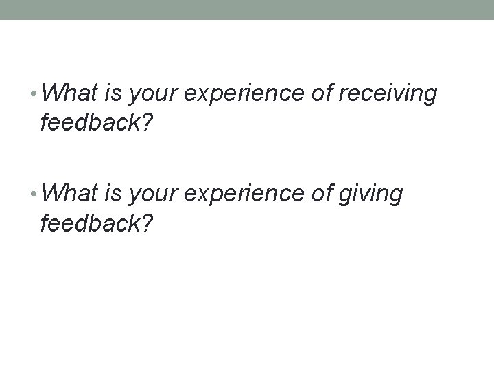  • What is your experience of receiving feedback? • What is your experience
