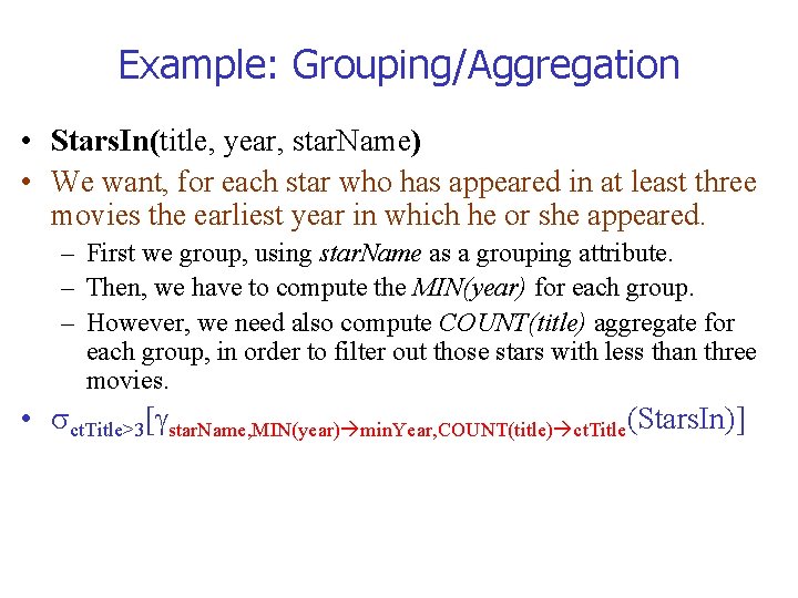 Example: Grouping/Aggregation • Stars. In(title, year, star. Name) • We want, for each star