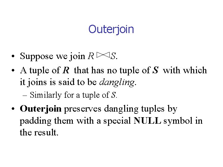 Outerjoin • Suppose we join R S. • A tuple of R that has