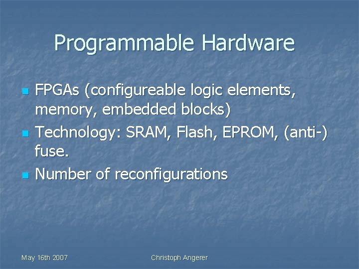 Programmable Hardware n n n FPGAs (configureable logic elements, memory, embedded blocks) Technology: SRAM,