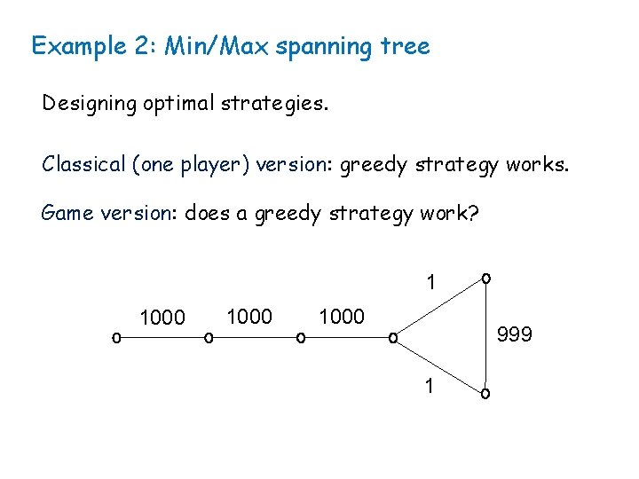 Example 2: Min/Max spanning tree Designing optimal strategies. Classical (one player) version: greedy strategy
