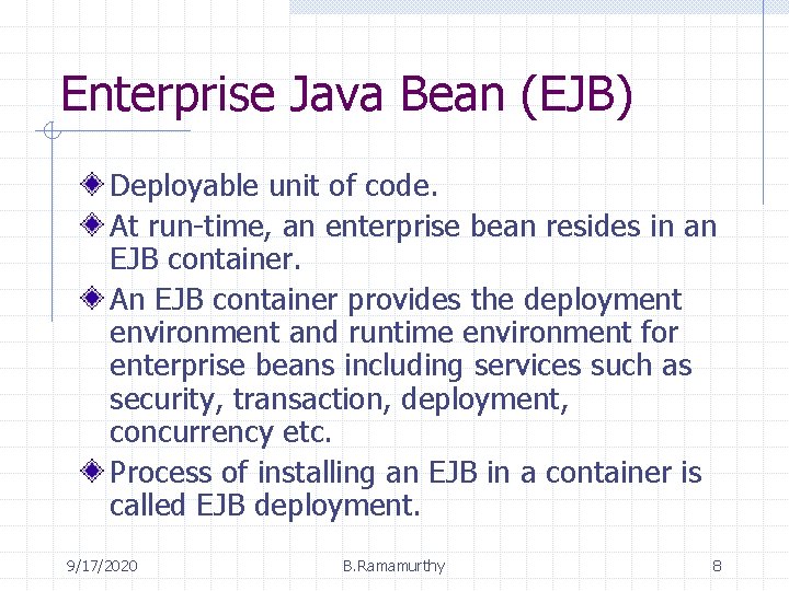 Enterprise Java Bean (EJB) Deployable unit of code. At run-time, an enterprise bean resides