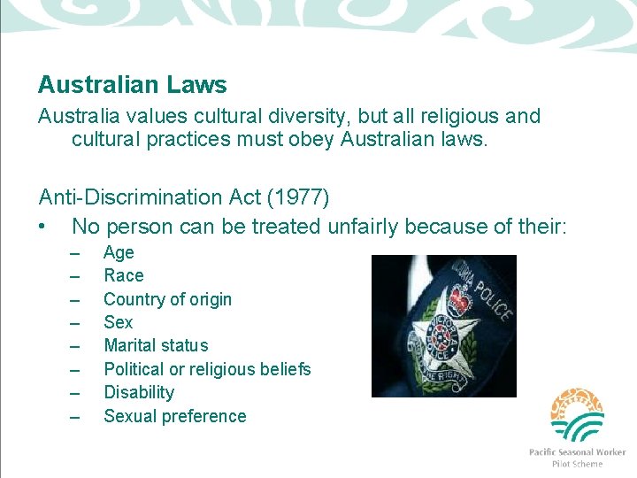 Australian Laws Australia values cultural diversity, but all religious and cultural practices must obey