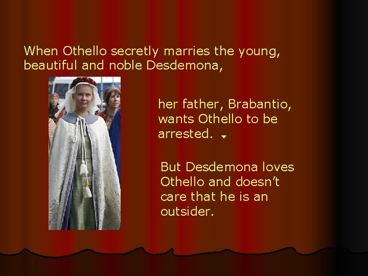 When Othello secretly marries the young, beautiful and noble Desdemona, her father, Brabantio, wants