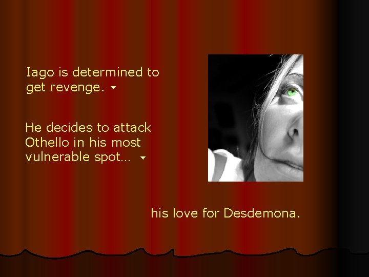 Iago is determined to get revenge. He decides to attack Othello in his most