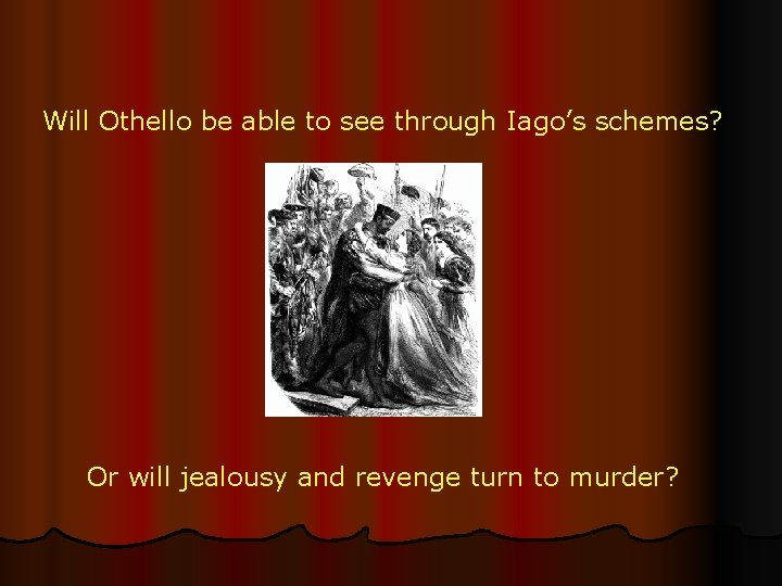 Will Othello be able to see through Iago’s schemes? Or will jealousy and revenge