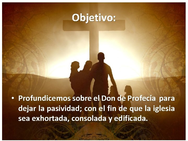 Objetivo: • Profundicemos sobre el Don de Profecía para dejar la pasividad; con el
