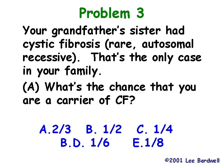 Problem 3 Your grandfather’s sister had cystic fibrosis (rare, autosomal recessive). That’s the only