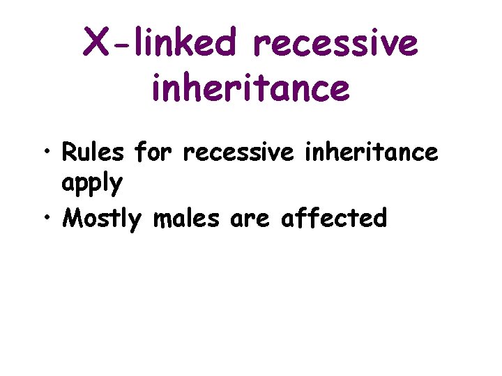 X-linked recessive inheritance • Rules for recessive inheritance apply • Mostly males are affected