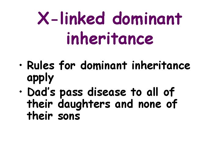 X-linked dominant inheritance • Rules for dominant inheritance apply • Dad’s pass disease to