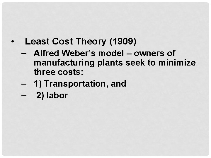  • Least Cost Theory (1909) – Alfred Weber’s model – owners of manufacturing