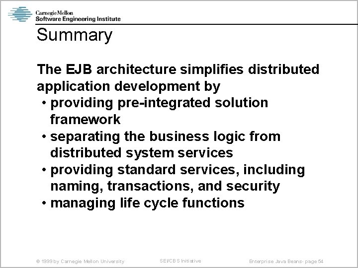 Summary The EJB architecture simplifies distributed application development by • providing pre-integrated solution framework