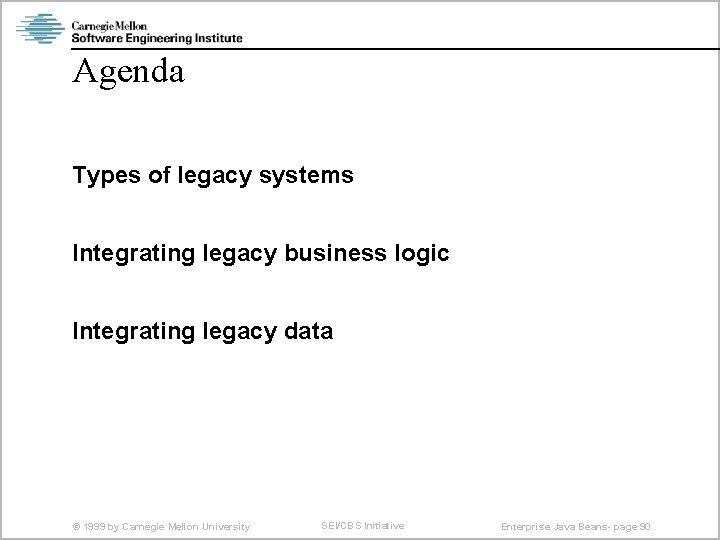 Agenda Types of legacy systems Integrating legacy business logic Integrating legacy data © 1999