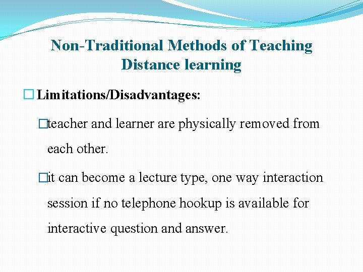 Non-Traditional Methods of Teaching Distance learning � Limitations/Disadvantages: �teacher and learner are physically removed