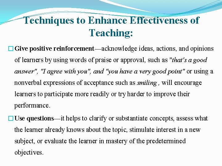 Techniques to Enhance Effectiveness of Teaching: �Give positive reinforcement—acknowledge ideas, actions, and opinions of