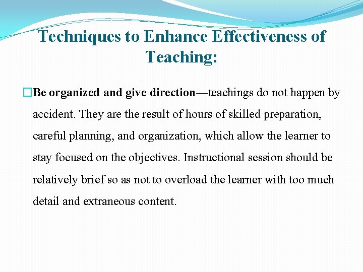 Techniques to Enhance Effectiveness of Teaching: �Be organized and give direction—teachings do not happen