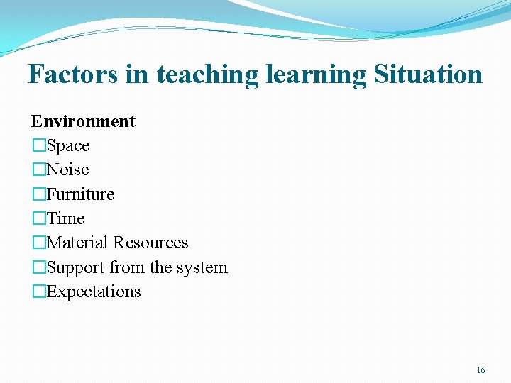 Factors in teaching learning Situation Environment �Space �Noise �Furniture �Time �Material Resources �Support from