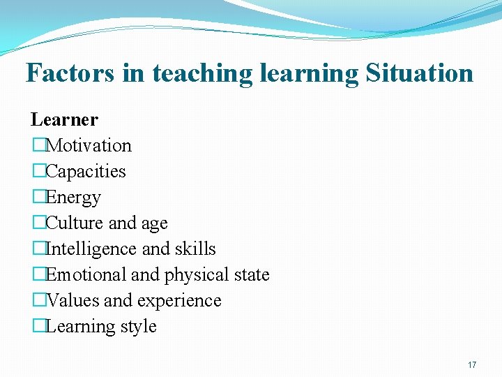 Factors in teaching learning Situation Learner �Motivation �Capacities �Energy �Culture and age �Intelligence and