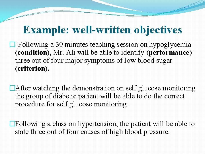 Example: well-written objectives �"Following a 30 minutes teaching session on hypoglycemia (condition), Mr. Ali