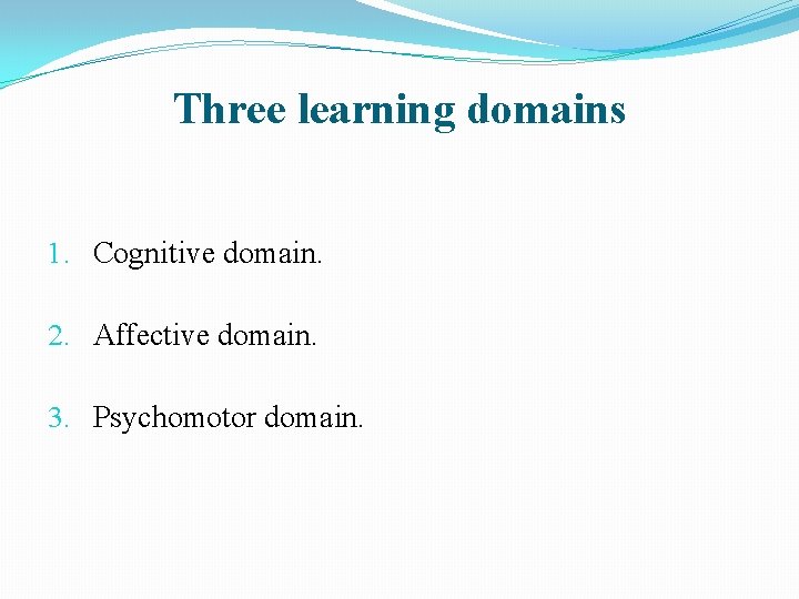 Three learning domains 1. Cognitive domain. 2. Affective domain. 3. Psychomotor domain. 