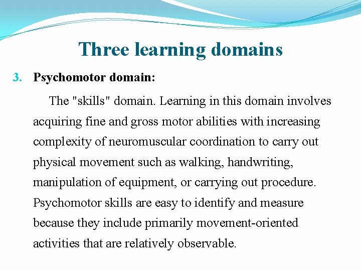 Three learning domains 3. Psychomotor domain: The "skills" domain. Learning in this domain involves