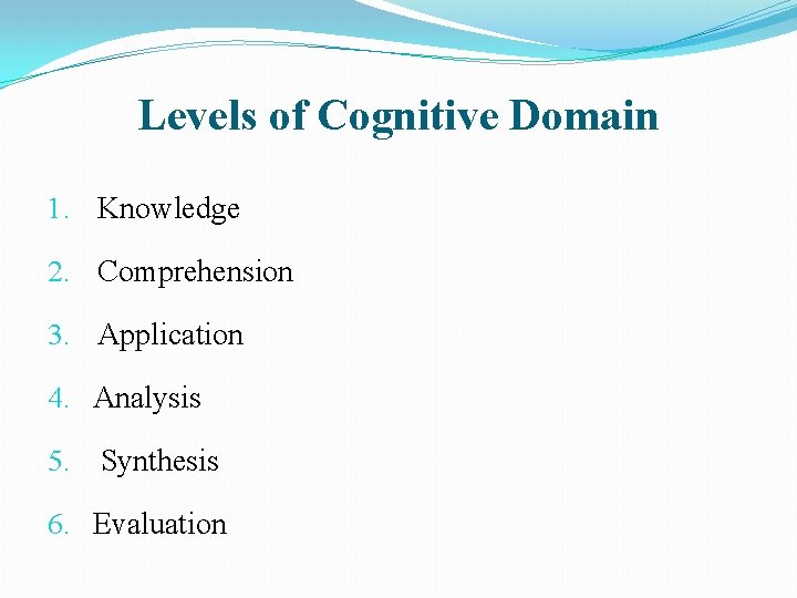 Levels of Cognitive Domain 1. Knowledge 2. Comprehension 3. Application 4. Analysis 5. Synthesis