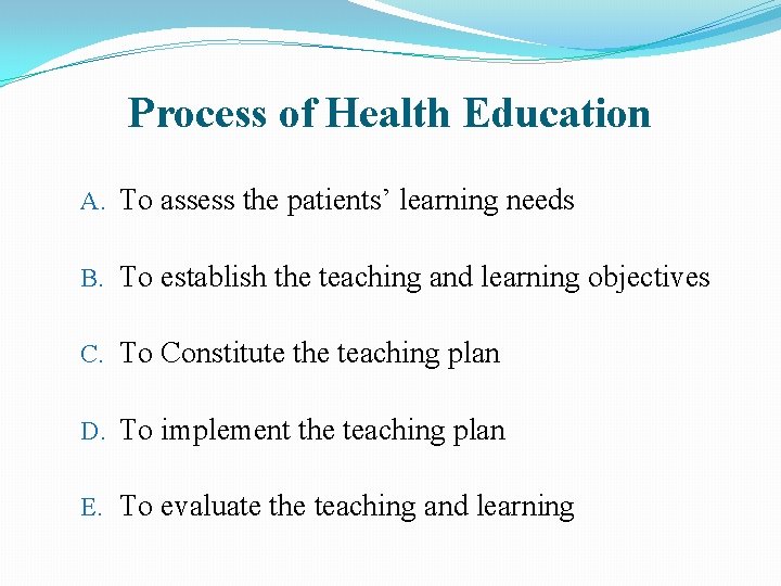 Process of Health Education A. To assess the patients’ learning needs B. To establish