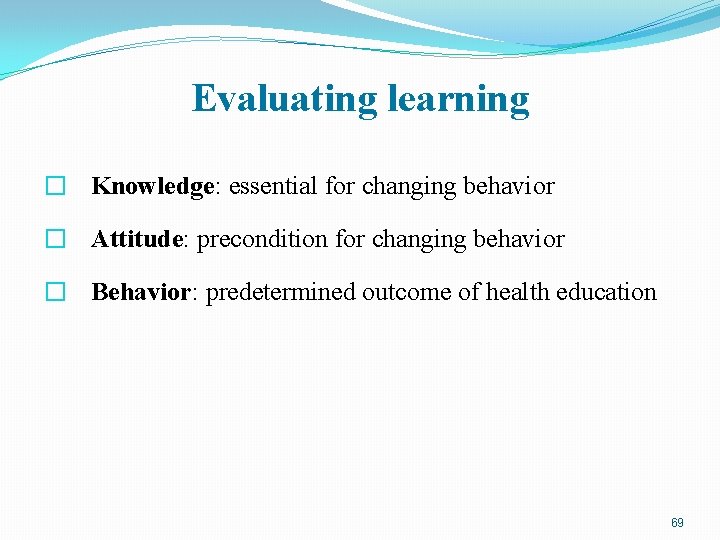 Evaluating learning � Knowledge: essential for changing behavior � Attitude: precondition for changing behavior