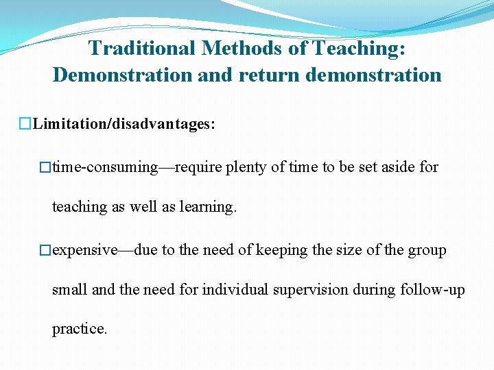 Traditional Methods of Teaching: Demonstration and return demonstration �Limitation/disadvantages: �time-consuming—require plenty of time to