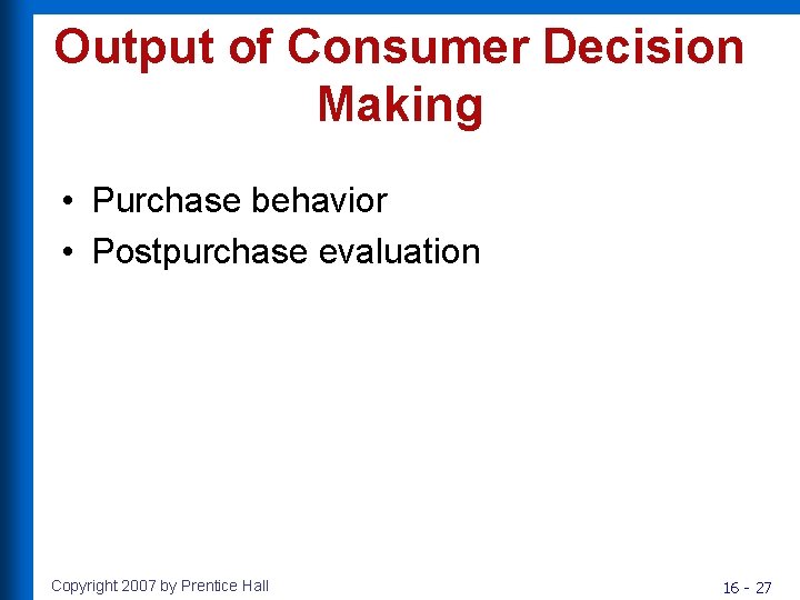 Output of Consumer Decision Making • Purchase behavior • Postpurchase evaluation Copyright 2007 by Output of Consumer Decision Making • Purchase behavior • Postpurchase evaluation Copyright 2007 by