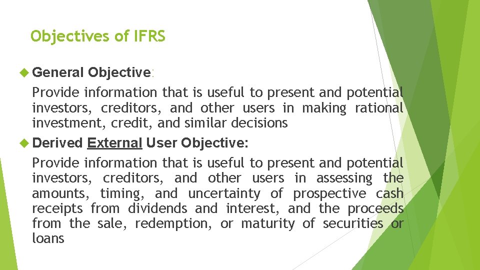 Objectives of IFRS General Objective: Provide information that is useful to present and potential
