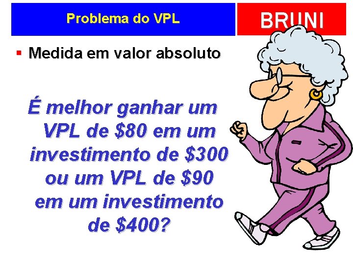 Problema do VPL § Medida em valor absoluto É melhor ganhar um VPL de