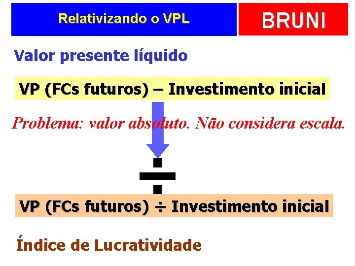 Relativizando o VPL BRUNI Valor presente líquido VP (FCs futuros) – Investimento inicial Problema: