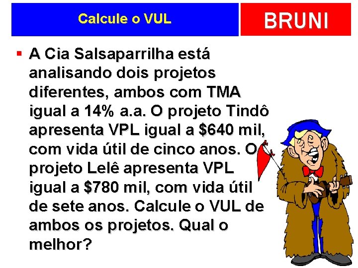 Calcule o VUL BRUNI § A Cia Salsaparrilha está analisando dois projetos diferentes, ambos