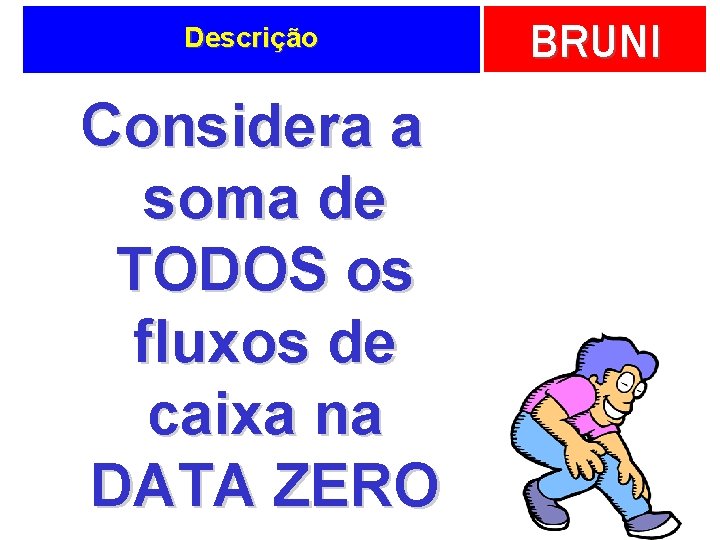 Descrição Considera a soma de TODOS os fluxos de caixa na DATA ZERO BRUNI