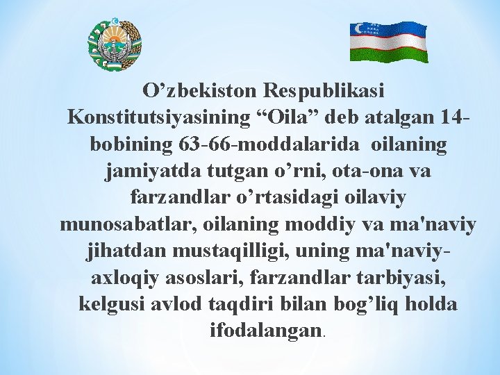 O’zbеkiston Rеspublikasi Konstitutsiyasining “Oila” dеb atalgan 14 bobining 63 -66 -moddalarida oilaning jamiyatda tutgan