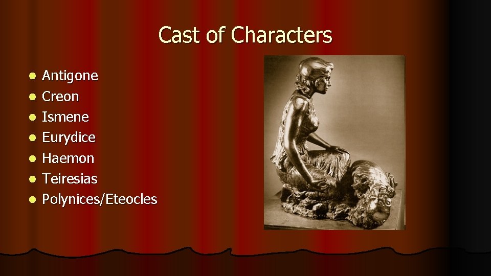Cast of Characters l l l l Antigone Creon Ismene Eurydice Haemon Teiresias Polynices/Eteocles