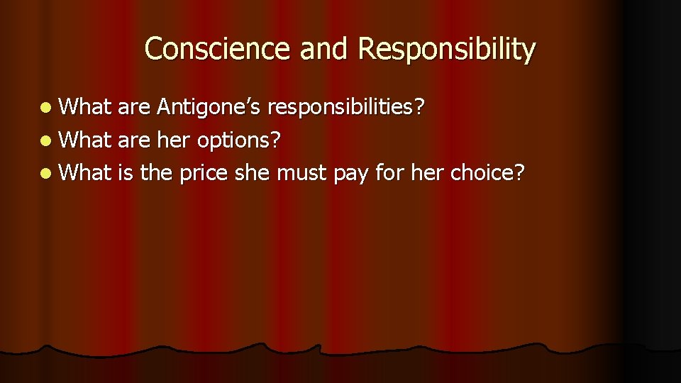 Conscience and Responsibility l What are Antigone’s responsibilities? l What are her options? l