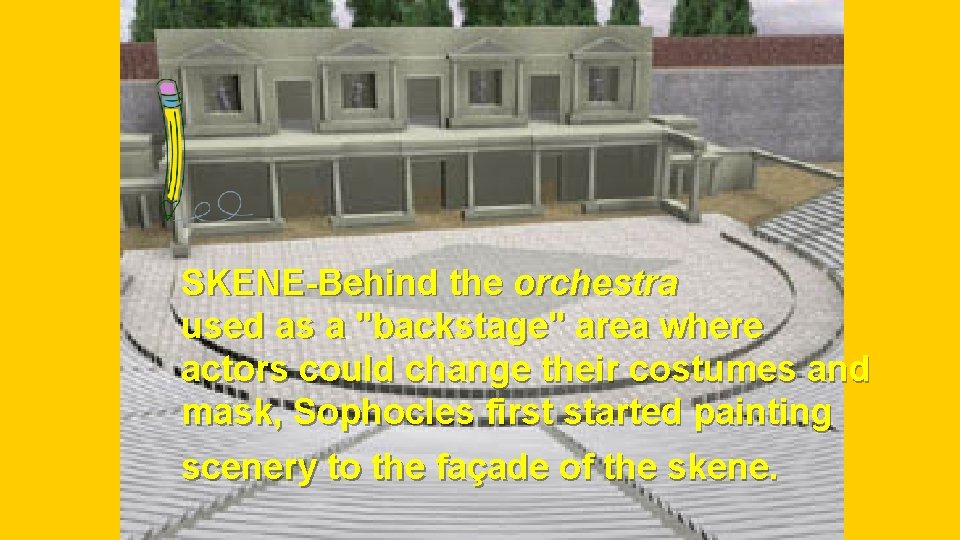 SKENE-Behind the orchestra used as a "backstage" area where actors could change their costumes