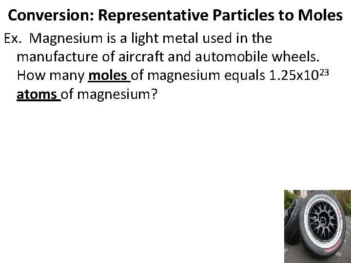 Conversion: Representative Particles to Moles Ex. Magnesium is a light metal used in the