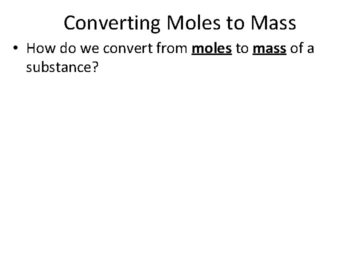Converting Moles to Mass • How do we convert from moles to mass of