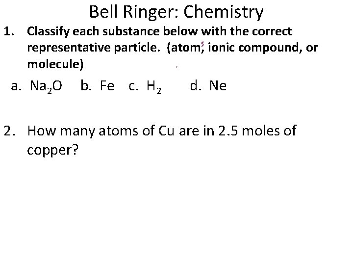 Bell Ringer: Chemistry 1. Classify each substance below with the correct representative particle. (atom,