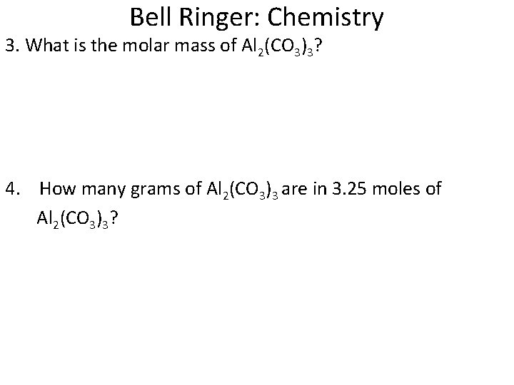 Bell Ringer: Chemistry 3. What is the molar mass of Al 2(CO 3)3? 4.