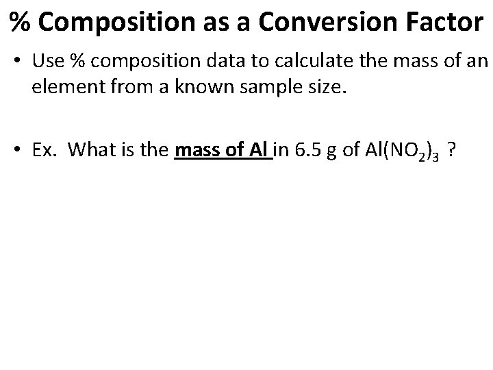 % Composition as a Conversion Factor • Use % composition data to calculate the