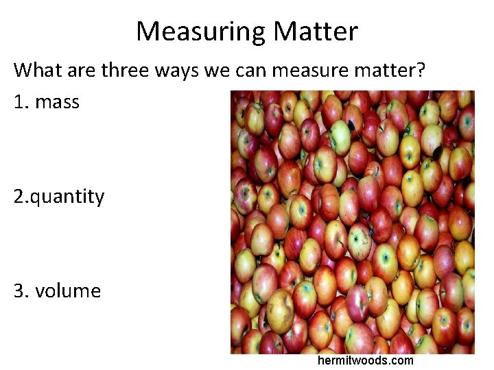 Measuring Matter What are three ways we can measure matter? 1. mass 2. quantity
