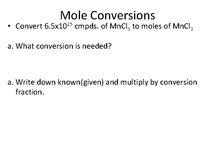 Mole Conversions • Convert 6. 5 x 1025 cmpds. of Mn. Cl 3 to
