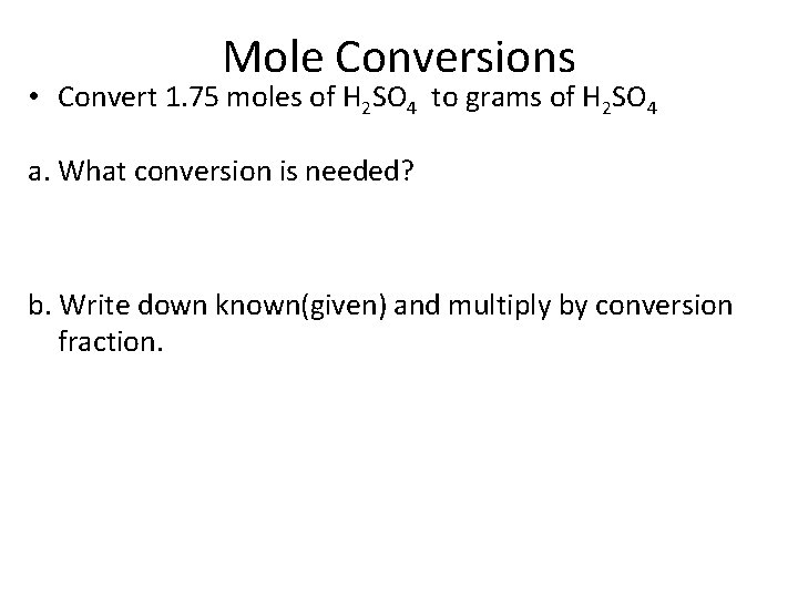 Mole Conversions • Convert 1. 75 moles of H 2 SO 4 to grams