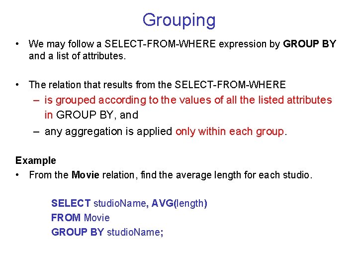 Grouping • We may follow a SELECT-FROM-WHERE expression by GROUP BY and a list