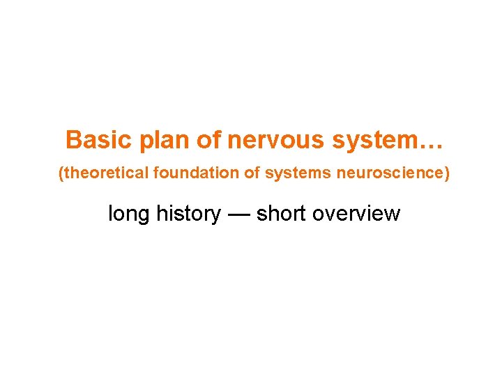 Basic plan of nervous system… (theoretical foundation of systems neuroscience) long history — short